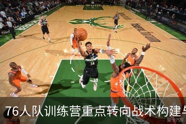 76人队训练营重点转向战术构建与流畅进攻
